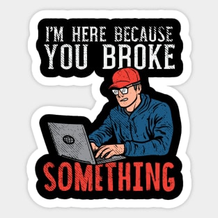 I'm Here Because You Broke Something Sticker